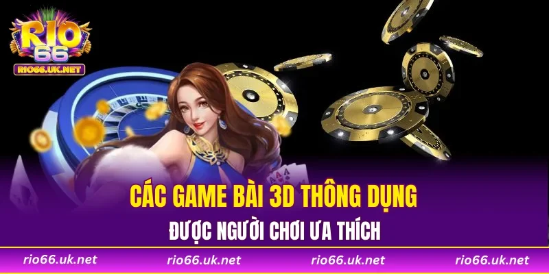 Các game bài 3D thông dụng được người chơi ưa thích