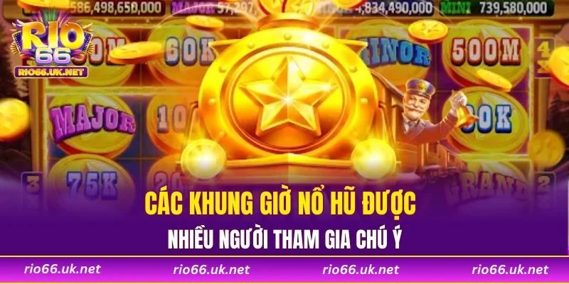 Các khung giờ nổ hũ được nhiều người tham gia chú ý