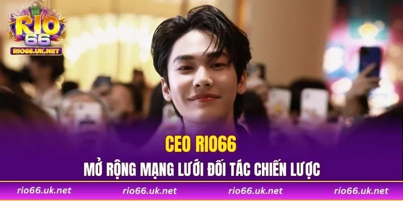 CEO RIO66 mở rộng mạng lưới đối tác chiến lược
