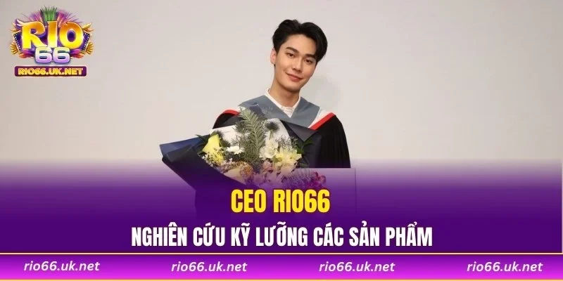 CEO RIO66 nghiên cứu kỹ lưỡng các sản phẩm
