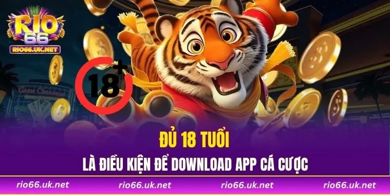 Đủ 18 tuổi là điều kiện để download app cá cược