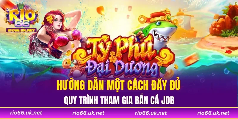 Hướng dẫn một cách đầy đủ quy trình tham gia bắn cá JDB