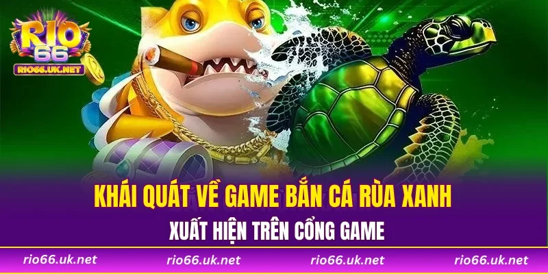 Khái quát về game bắn cá rùa xanh xuất hiện trên cổng game