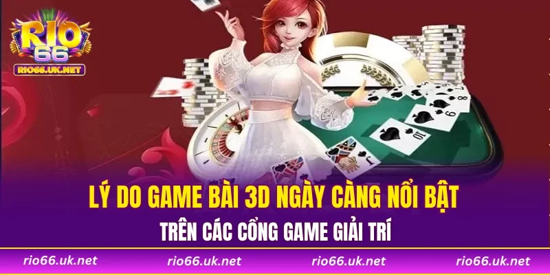 Lý do Game Bài 3D ngày càng nổi bật trên các cổng game giải trí