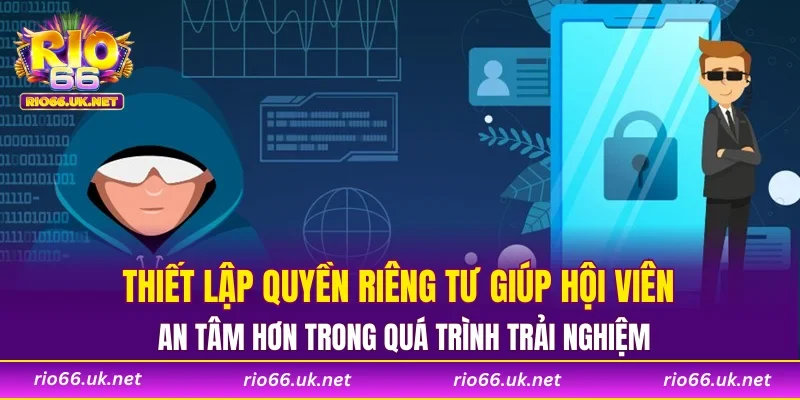 Thiết lập quyền riêng tư giúp hội viên an tâm hơn trong quá trình trải nghiệm